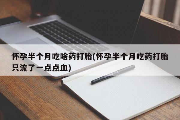 打胎药微信购买官方正品怀孕半个月吃啥药打胎(怀孕半个月吃药打胎只流了一点点血)