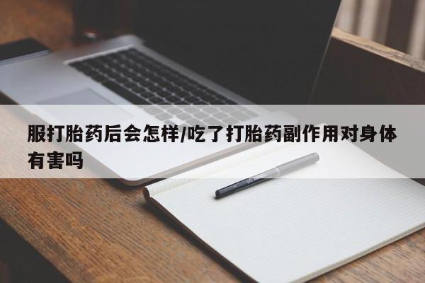 打胎药微信购买官方正品服打胎药后会怎样/吃了打胎药副作用对身体有害吗