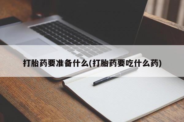 打胎药微信购买官方正品打胎药要准备什么(打胎药要吃什么药)