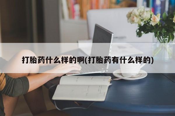 打胎药微信购买官方正品打胎药什么样的啊(打胎药有什么样的)