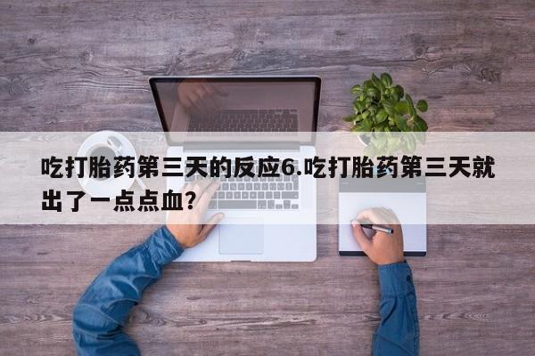 打胎药微信购买官方正品吃打胎药第三天的反应6.吃打胎药第三天就出了一点点血？