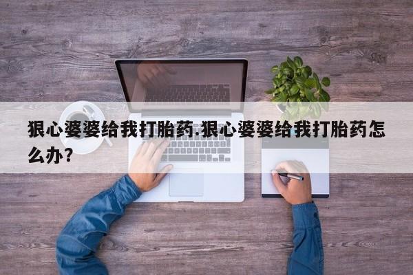 打胎药微信购买官方正品狠心婆婆给我打胎药.狠心婆婆给我打胎药怎么办？