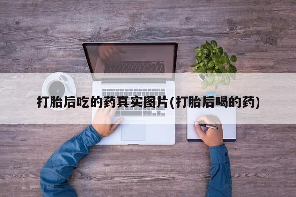 打胎药微信购买官方正品打胎后吃的药真实图片(打胎后喝的药)