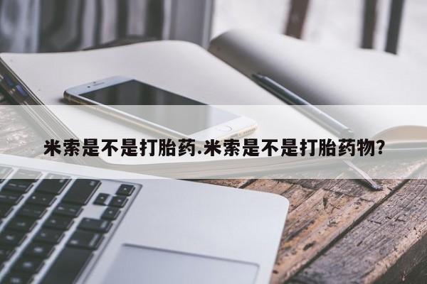打胎药微信购买官方正品米索是不是打胎药.米索是不是打胎药物？