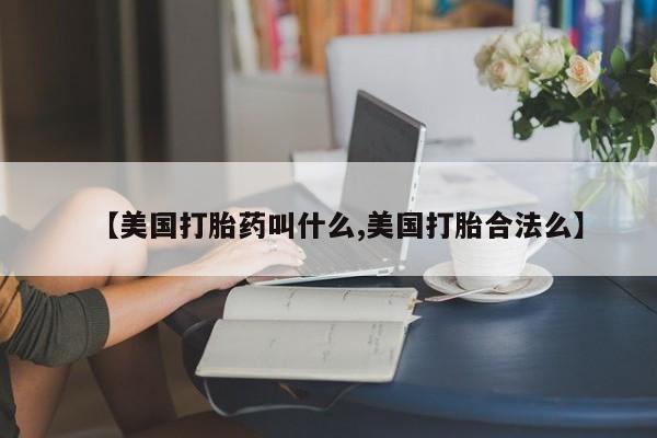 打胎药微信购买官方正品【美国打胎药叫什么,美国打胎合法么】