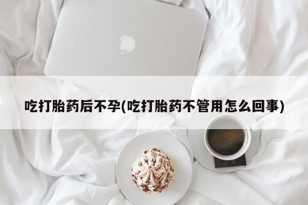 打胎药微信购买官方正品吃打胎药后不孕(吃打胎药不管用怎么回事)
