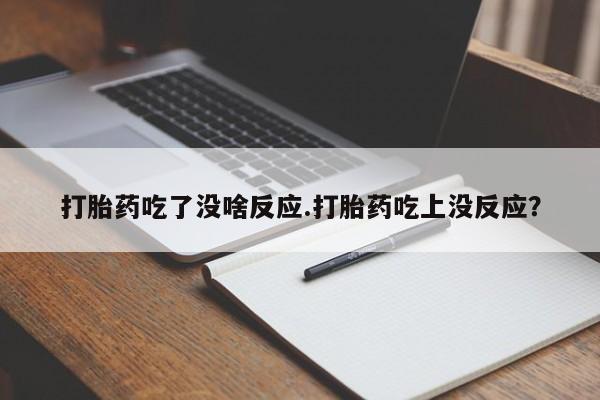 打胎药微信购买官方正品打胎药吃了没啥反应.打胎药吃上没反应？