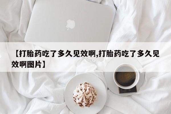 打胎药微信购买官方正品【打胎药吃了多久见效啊,打胎药吃了多久见效啊图片】