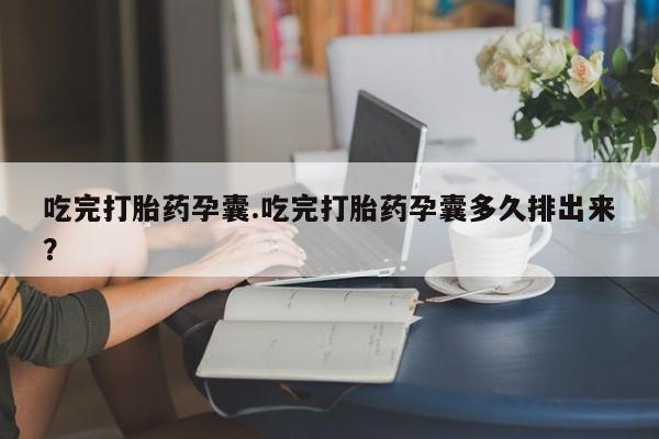 打胎药微信购买官方正品吃完打胎药孕囊.吃完打胎药孕囊多久排出来？