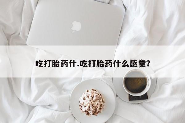打胎药微信购买官方正品吃打胎药什.吃打胎药什么感觉？