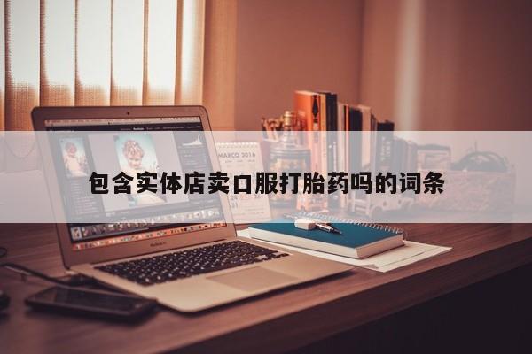 打胎药微信购买官方正品包含实体店卖口服打胎药吗的词条