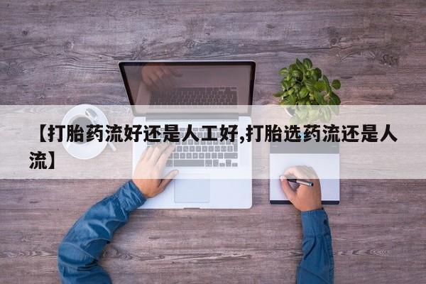 打胎药微信购买官方正品【打胎药流好还是人工好,打胎选药流还是人流】