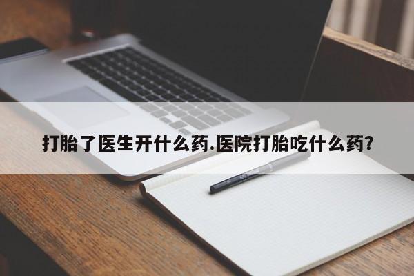 打胎药微信购买官方正品打胎了医生开什么药.医院打胎吃什么药？