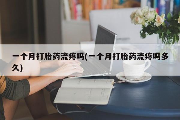 打胎药微信购买官方正品一个月打胎药流疼吗(一个月打胎药流疼吗多久)