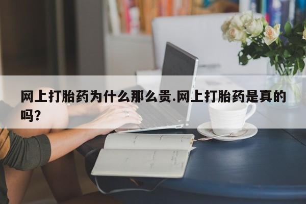 打胎药微信购买官方正品网上打胎药为什么那么贵.网上打胎药是真的吗？