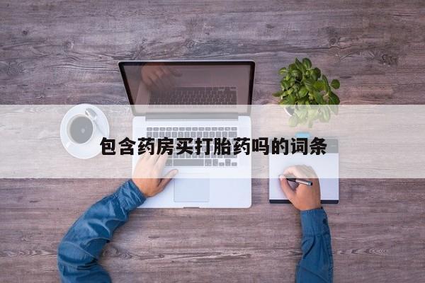 打胎药微信购买官方正品包含药房买打胎药吗的词条