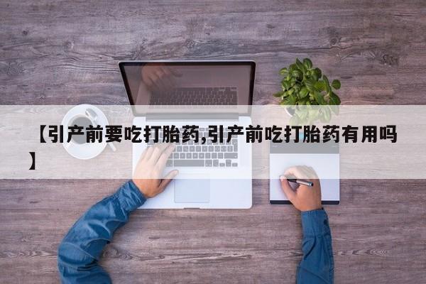 打胎药微信购买官方正品【引产前要吃打胎药,引产前吃打胎药有用吗】