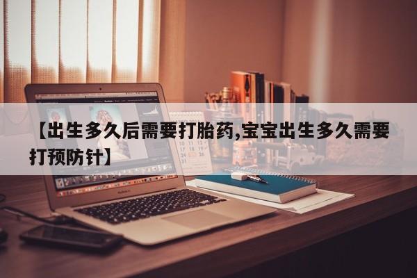 打胎药微信购买官方正品【出生多久后需要打胎药,宝宝出生多久需要打预防针】