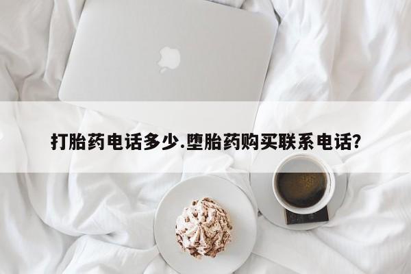 打胎药微信购买官方正品打胎药电话多少.堕胎药购买联系电话？