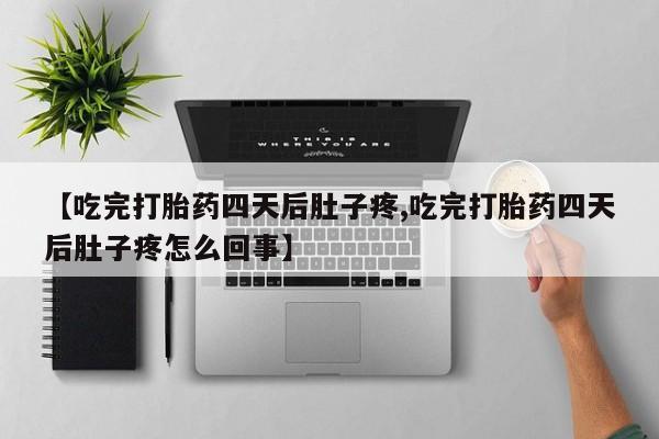 打胎药微信购买官方正品【吃完打胎药四天后肚子疼,吃完打胎药四天后肚子疼怎么回事】