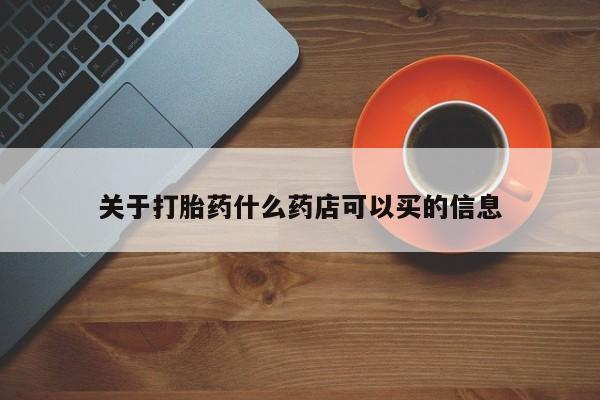 打胎药微信购买官方正品关于打胎药什么药店可以买的信息