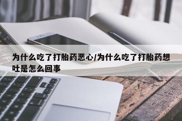 打胎药微信购买官方正品为什么吃了打胎药恶心/为什么吃了打胎药想吐是怎么回事