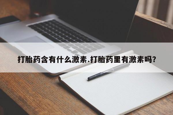 打胎药微信购买官方正品打胎药含有什么激素.打胎药里有激素吗？