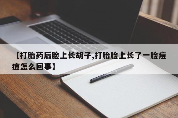 打胎药微信购买官方正品【打胎药后脸上长胡子,打胎脸上长了一脸痘痘怎么回事】