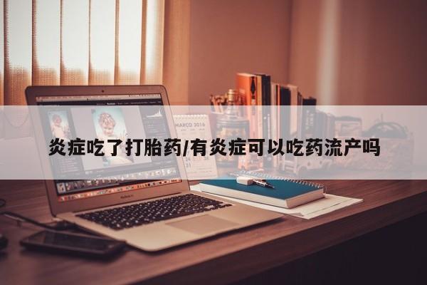 打胎药微信购买官方正品炎症吃了打胎药/有炎症可以吃药流产吗