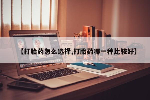 打胎药微信购买官方正品【打胎药怎么选择,打胎药哪一种比较好】