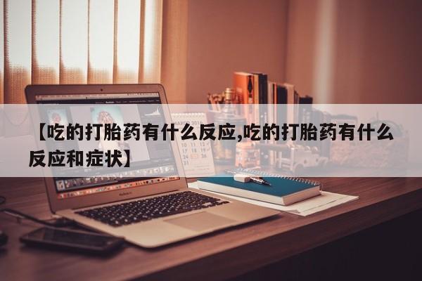 打胎药微信购买官方正品【吃的打胎药有什么反应,吃的打胎药有什么反应和症状】