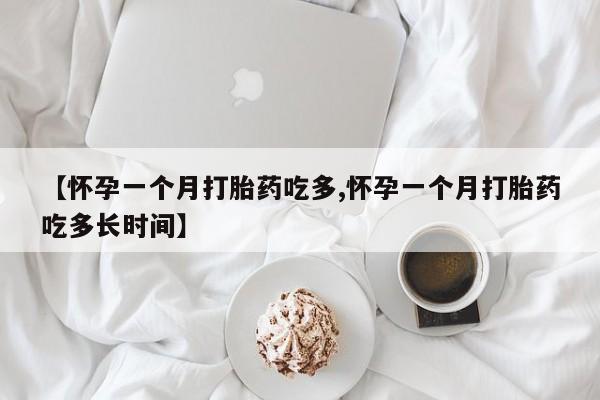 打胎药微信购买官方正品【怀孕一个月打胎药吃多,怀孕一个月打胎药吃多长时间】