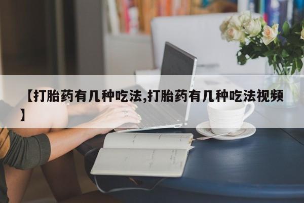 打胎药微信购买官方正品【打胎药有几种吃法,打胎药有几种吃法视频】