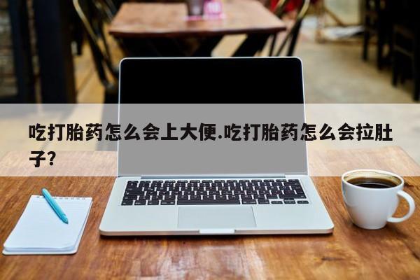 打胎药微信购买官方正品吃打胎药怎么会上大便.吃打胎药怎么会拉肚子？