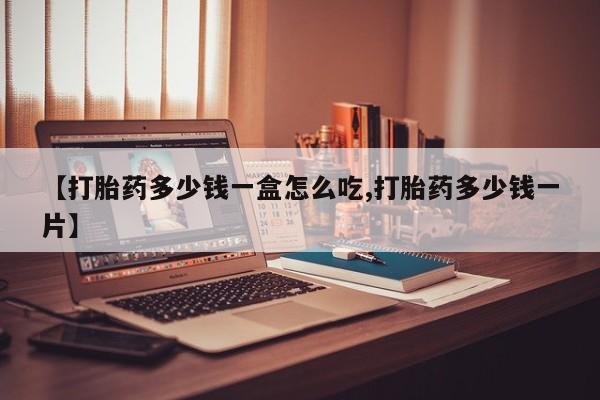 打胎药微信购买官方正品【打胎药多少钱一盒怎么吃,打胎药多少钱一片】