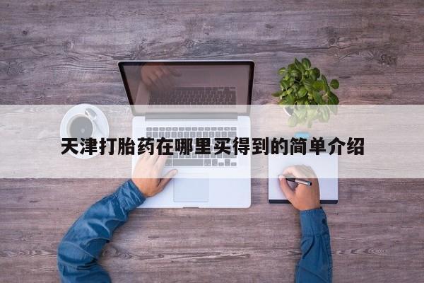 打胎药微信购买官方正品天津打胎药在哪里买得到的简单介绍