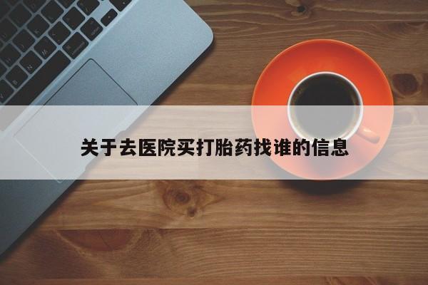打胎药微信购买官方正品关于去医院买打胎药找谁的信息