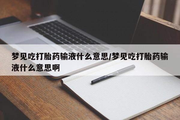 打胎药微信购买官方正品梦见吃打胎药输液什么意思/梦见吃打胎药输液什么意思啊