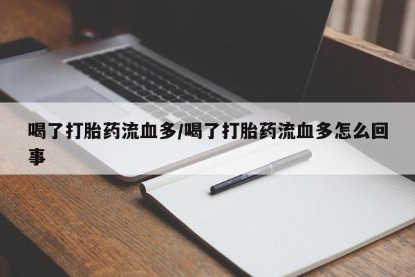 打胎药微信购买官方正品喝了打胎药流血多/喝了打胎药流血多怎么回事
