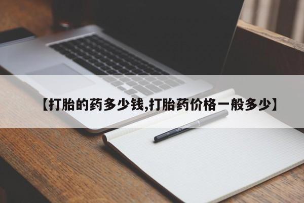 打胎药微信购买官方正品【打胎的药多少钱,打胎药价格一般多少】