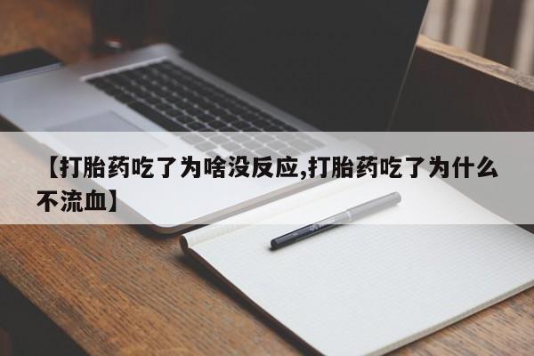 打胎药微信购买官方正品【打胎药吃了为啥没反应,打胎药吃了为什么不流血】