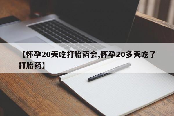 打胎药微信购买官方正品【怀孕20天吃打胎药会,怀孕20多天吃了打胎药】