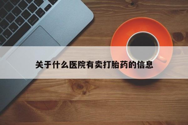 打胎药微信购买官方正品关于什么医院有卖打胎药的信息
