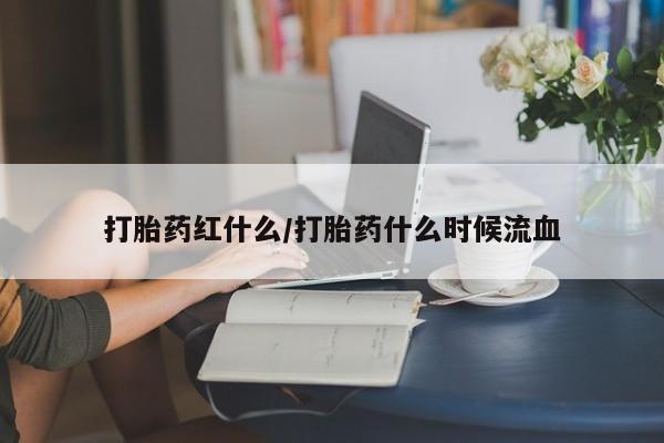 打胎药微信购买官方正品打胎药红什么/打胎药什么时候流血