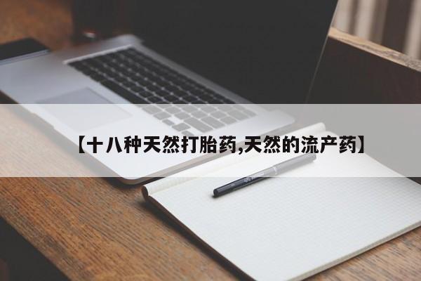 打胎药微信购买官方正品【十八种天然打胎药,天然的流产药】