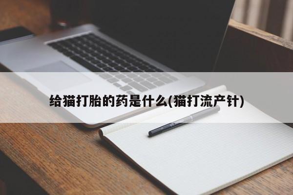 打胎药微信购买官方正品给猫打胎的药是什么(猫打流产针)