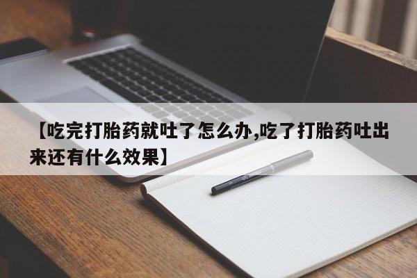 打胎药微信购买官方正品【吃完打胎药就吐了怎么办,吃了打胎药吐出来还有什么效果】